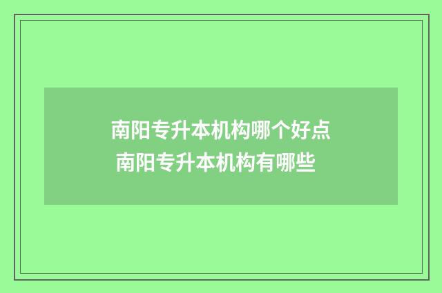 南阳专升本机构哪个好点 南阳专升本机构有哪些