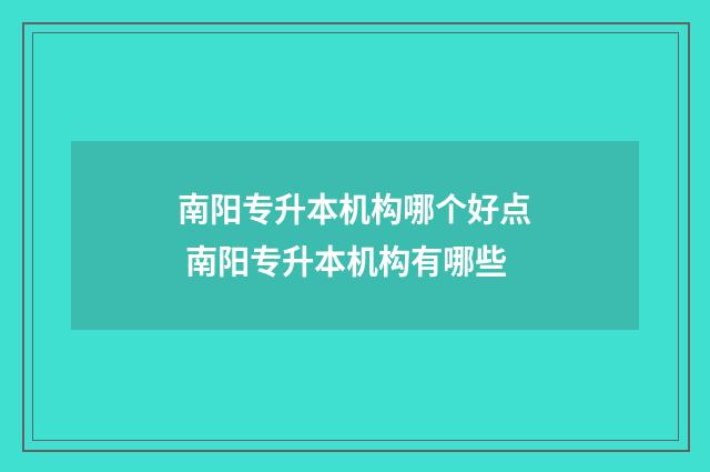 南阳专升本机构哪个好点 南阳专升本机构有哪些