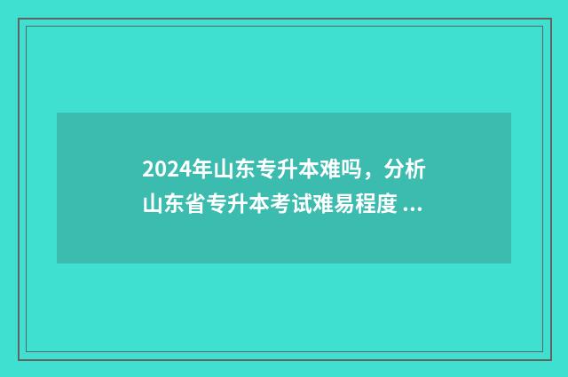 2024年山东专升本难吗，分析山东省专升本考试难易程度 2024年山东专升本英语真题及答案