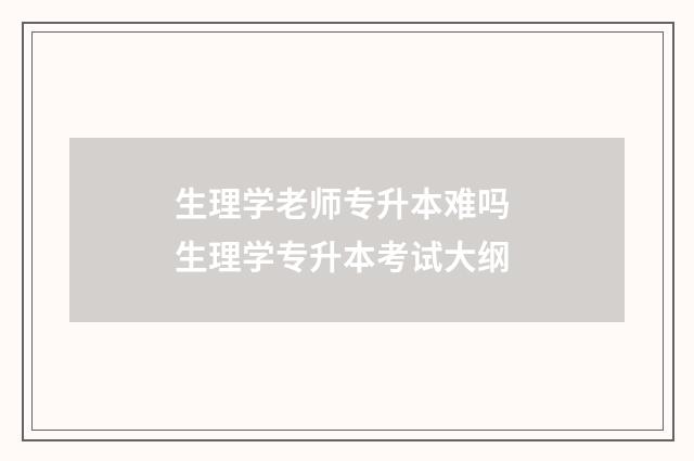 生理学老师专升本难吗 生理学专升本考试大纲