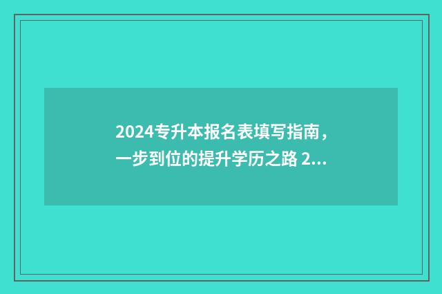 2024专升本报名表填写指南，一步到位的提升学历之路 2024专升本报名时间是多少山东