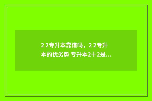 2 2专升本靠谱吗，2 2专升本的优劣势 专升本2十2是什么意思