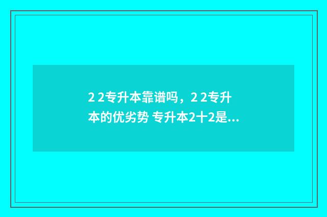 2 2专升本靠谱吗，2 2专升本的优劣势 专升本2十2是什么意思