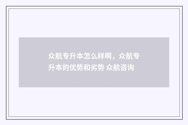 众航专升本怎么样啊，众航专升本的优势和劣势 众航咨询