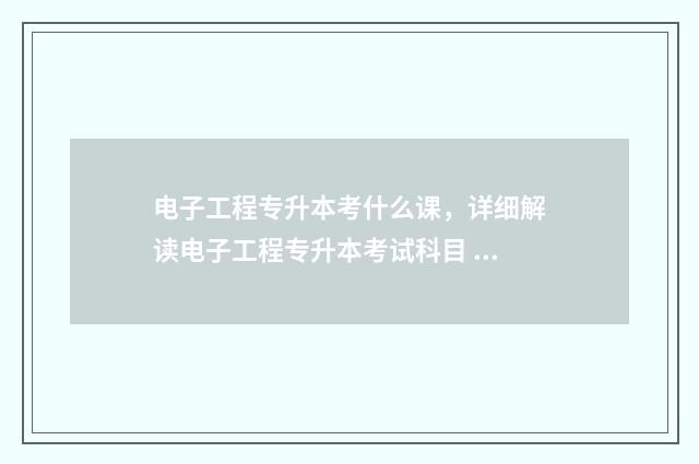 电子工程专升本考什么课，详细解读电子工程专升本考试科目 电子工程专升本有哪些专业
