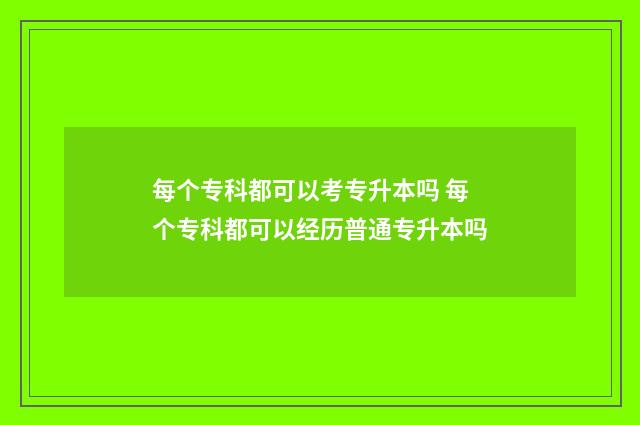 每个专科都可以考专升本吗 每个专科都可以经历普通专升本吗