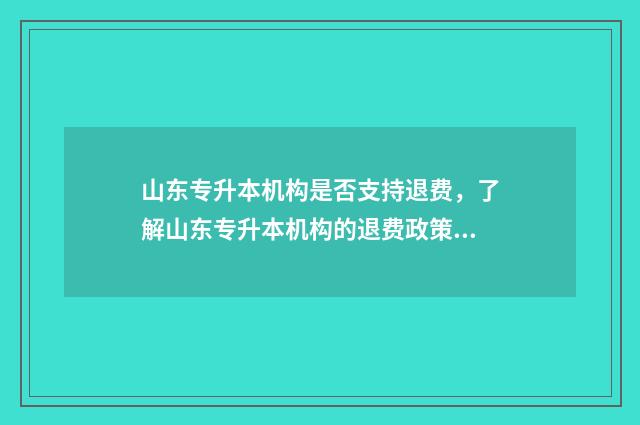 山东专升本机构是否支持退费，了解山东专升本机构的退费政策 山东专升本机构排名前十的有哪些