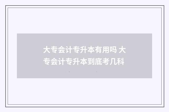 大专会计专升本有用吗 大专会计专升本到底考几科