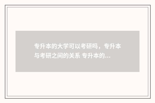 专升本的大学可以考研吗，专升本与考研之间的关系 专升本的大学可选吗