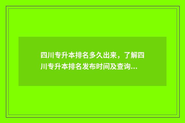 四川专升本排名多久出来，了解四川专升本排名发布时间及查询方法 四川专升本排名前40%