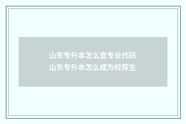 山东专升本怎么查专业代码 山东专升本怎么成为校荐生