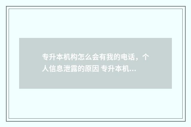 专升本机构怎么会有我的电话，个人信息泄露的原因 专升本机构怎么样
