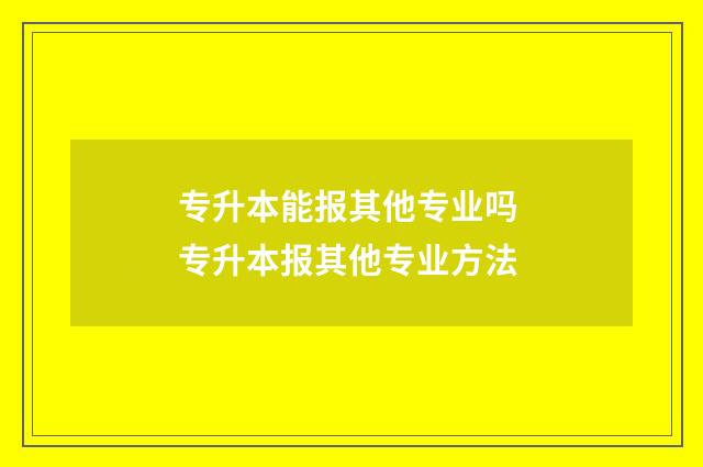 专升本能报其他专业吗 专升本报其他专业方法