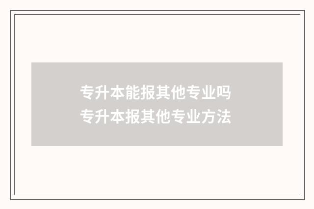 专升本能报其他专业吗 专升本报其他专业方法