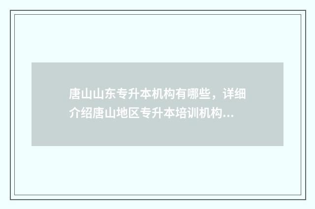 唐山山东专升本机构有哪些，详细介绍唐山地区专升本培训机构 唐山学院专接本分数线是多少分
