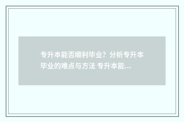 专升本能否顺利毕业？分析专升本毕业的难点与方法 专升本能考上吗?
