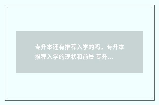 专升本还有推荐入学的吗，专升本推荐入学的现状和前景 专升本学校有推荐名额吗