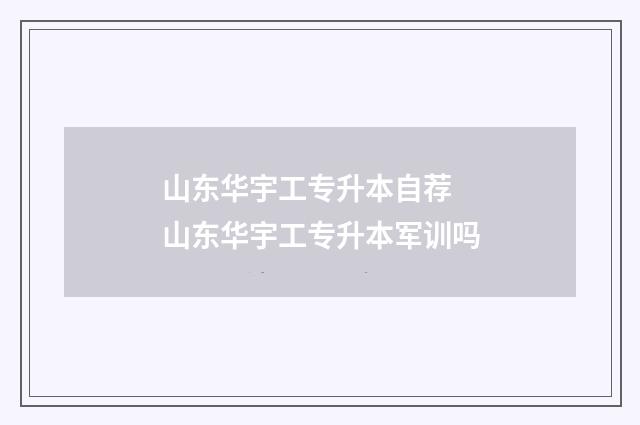 山东华宇工专升本自荐 山东华宇工专升本军训吗