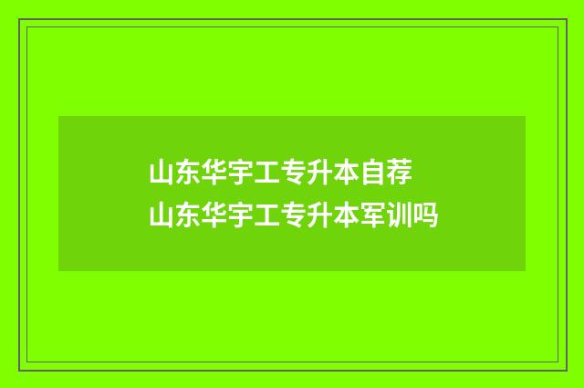 山东华宇工专升本自荐 山东华宇工专升本军训吗
