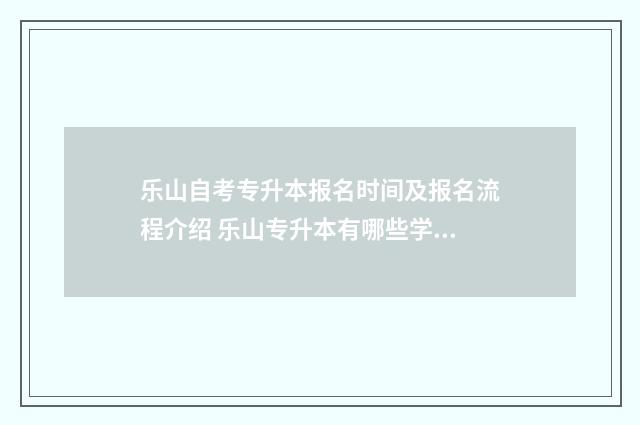 乐山自考专升本报名时间及报名流程介绍 乐山专升本有哪些学校