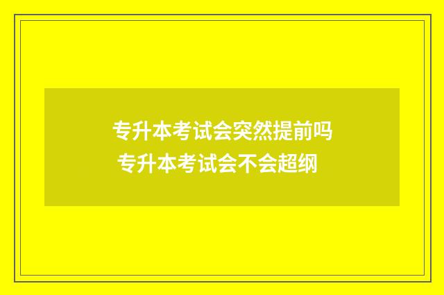 专升本考试会突然提前吗 专升本考试会不会超纲
