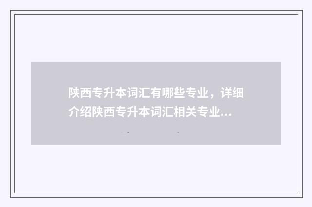陕西专升本词汇有哪些专业，详细介绍陕西专升本词汇相关专业 陕西专升本词汇和高考词汇有什么区别