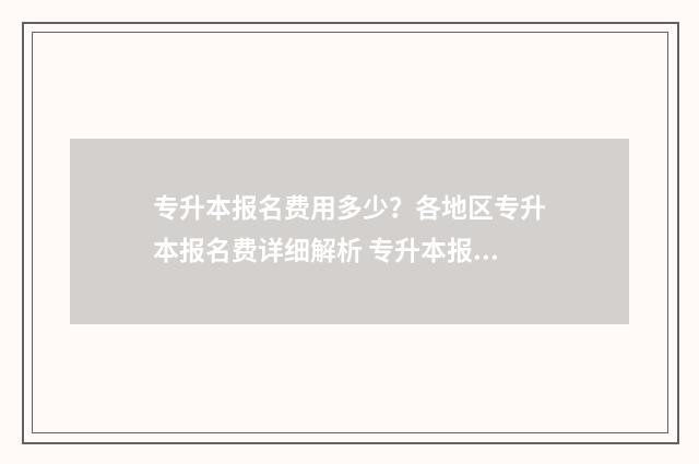 专升本报名费用多少？各地区专升本报名费详细解析 专升本报名费用大概是多少