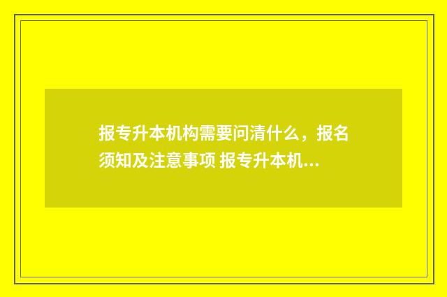 报专升本机构需要问清什么，报名须知及注意事项 报专升本机构需要多少钱山东