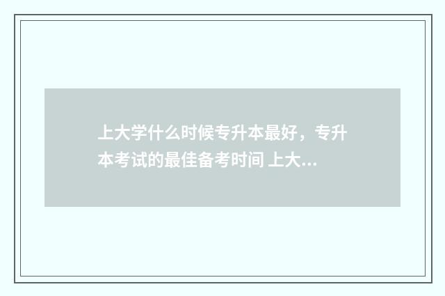 上大学什么时候专升本最好，专升本考试的最佳备考时间 上大学什么时候体检