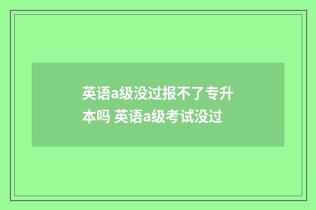 英语a级没过报不了专升本吗 英语a级考试没过