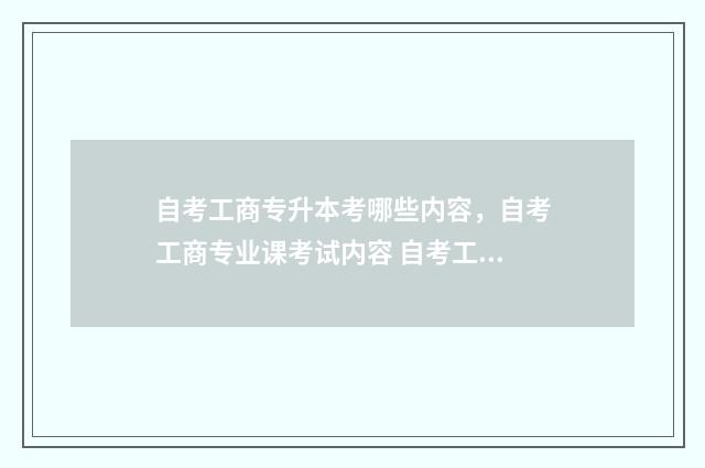 自考工商专升本考哪些内容，自考工商专业课考试内容 自考工商专业难度大吗