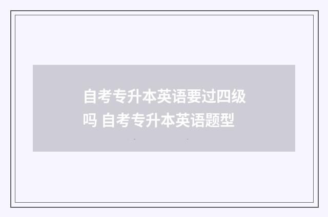 自考专升本英语要过四级吗 自考专升本英语题型