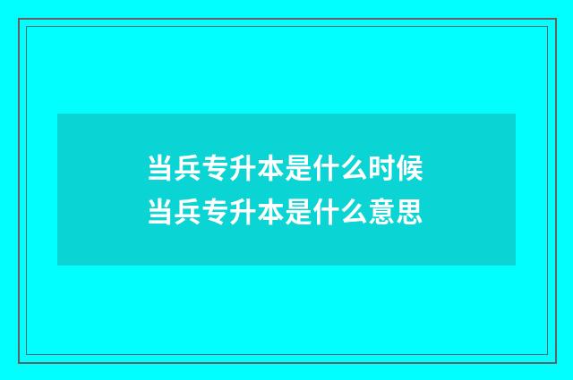 当兵专升本是什么时候 当兵专升本是什么意思