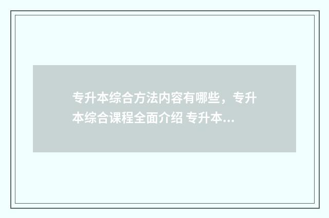 专升本综合方法内容有哪些，专升本综合课程全面介绍 专升本专业综合课怎么考