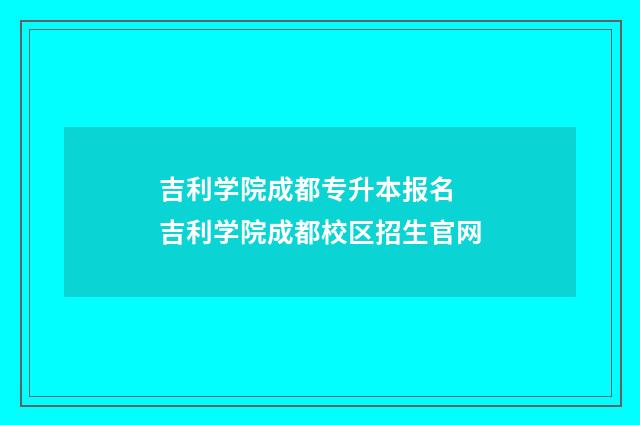 吉利学院成都专升本报名 吉利学院成都校区招生官网