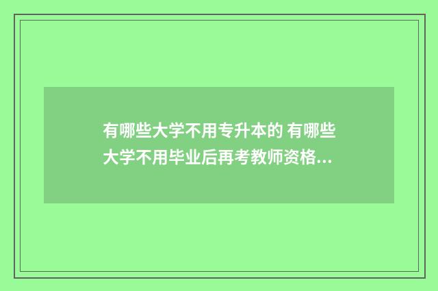 有哪些大学不用专升本的 有哪些大学不用毕业后再考教师资格证的
