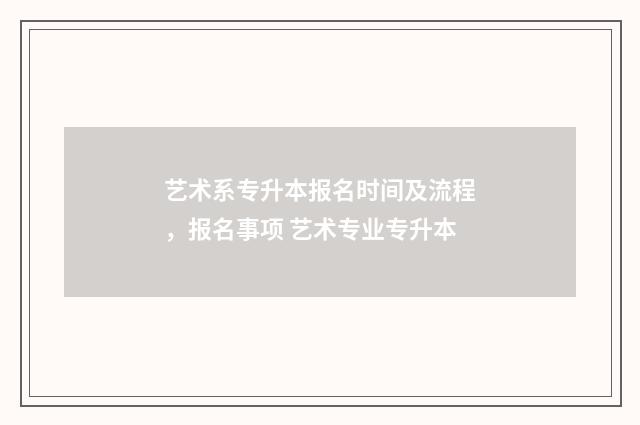 艺术系专升本报名时间及流程，报名事项 艺术专业专升本