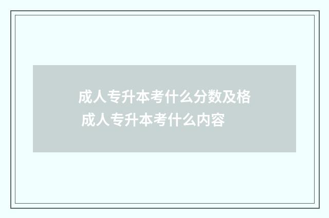 成人专升本考什么分数及格 成人专升本考什么内容