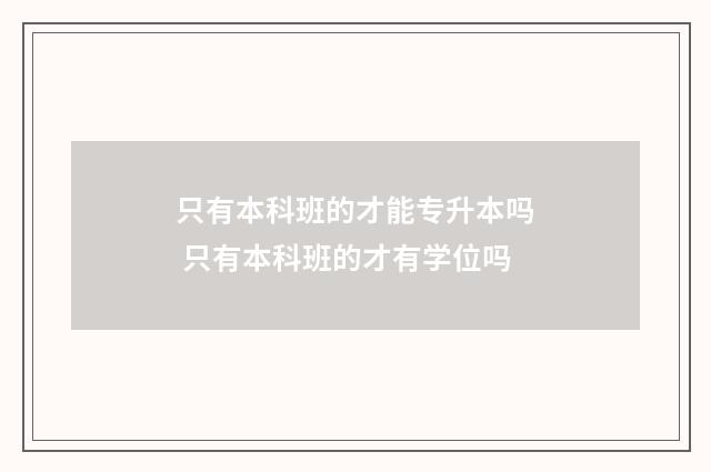 只有本科班的才能专升本吗 只有本科班的才有学位吗