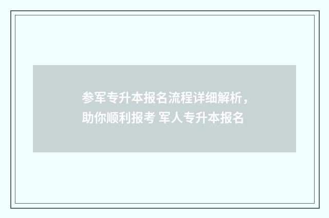 参军专升本报名流程详细解析，助你顺利报考 军人专升本报名