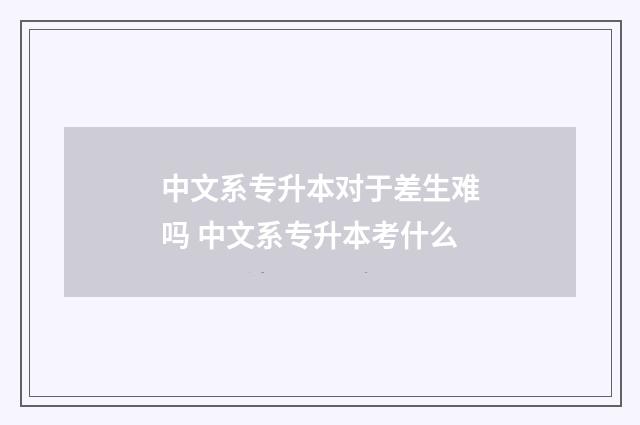 中文系专升本对于差生难吗 中文系专升本考什么