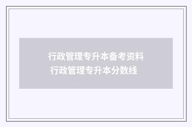行政管理专升本备考资料 行政管理专升本分数线