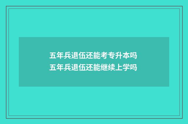五年兵退伍还能考专升本吗 五年兵退伍还能继续上学吗