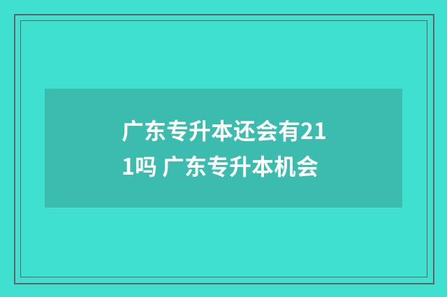 广东专升本还会有211吗 广东专升本机会