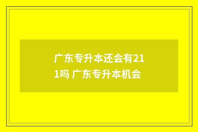 广东专升本还会有211吗 广东专升本机会