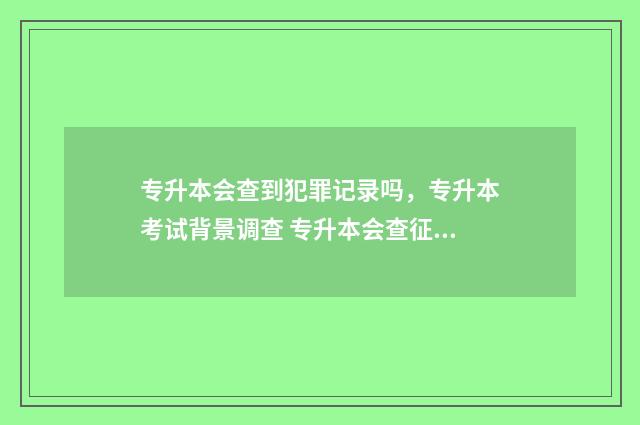 专升本会查到犯罪记录吗，专升本考试背景调查 专升本会查征信么