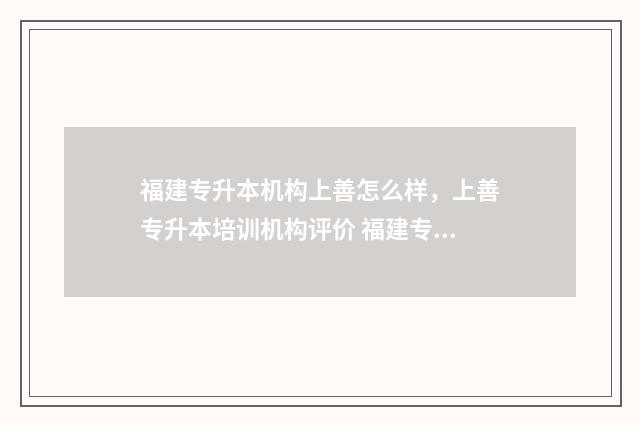 福建专升本机构上善怎么样，上善专升本培训机构评价 福建专升本机构费用一般多少钱