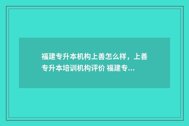 福建专升本机构上善怎么样，上善专升本培训机构评价 福建专升本机构费用一般多少钱