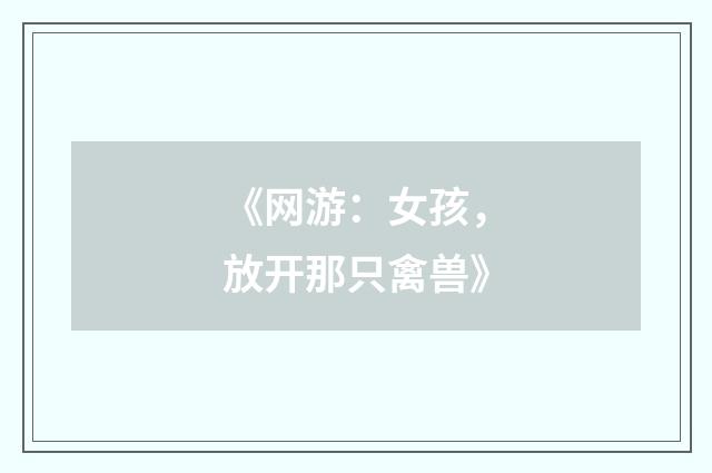 《网游：女孩，放开那只禽兽》