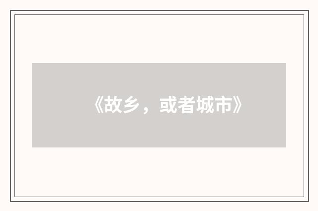 《故乡，或者城市》